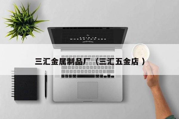 三匯金屬制品廠（三匯五金店 ）