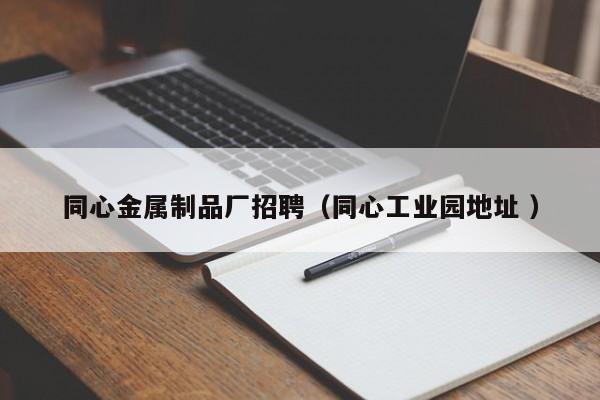 同心金屬制品廠招聘（同心工業(yè)園地址 ）