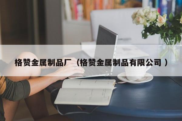 格贊金屬制品廠（格贊金屬制品有限公司 ）