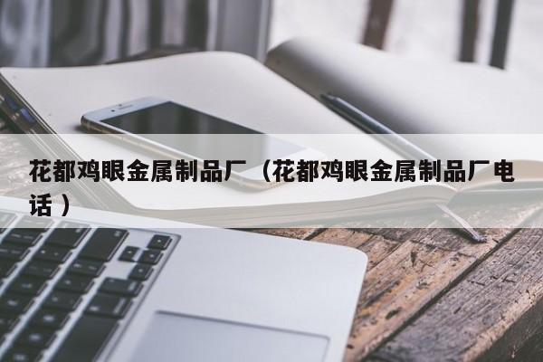 花都雞眼金屬制品廠（花都雞眼金屬制品廠電話 ）