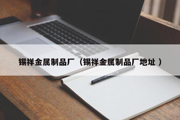 錫祥金屬制品廠（錫祥金屬制品廠地址 ）