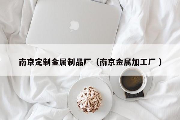 南京定制金屬制品廠（南京金屬加工廠 ）