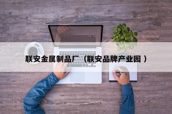 聯(lián)安金屬制品廠（聯(lián)安品牌產(chǎn)業(yè)園 ）