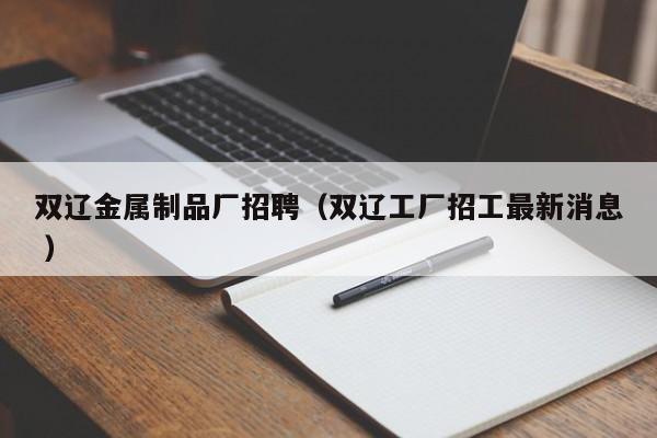 雙遼金屬制品廠招聘（雙遼工廠招工最新消息 ）