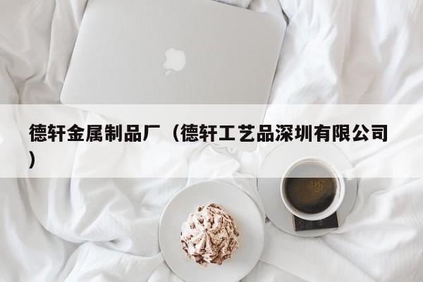 德軒金屬制品廠（德軒工藝品深圳有限公司 ）