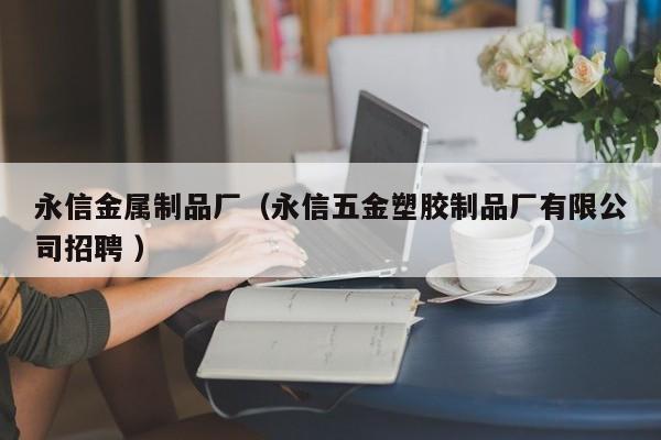 永信金屬制品廠（永信五金塑膠制品廠有限公司招聘 ）