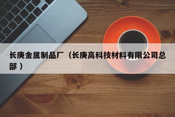 長(zhǎng)庚金屬制品廠（長(zhǎng)庚高科技材料有限公司總部 ）