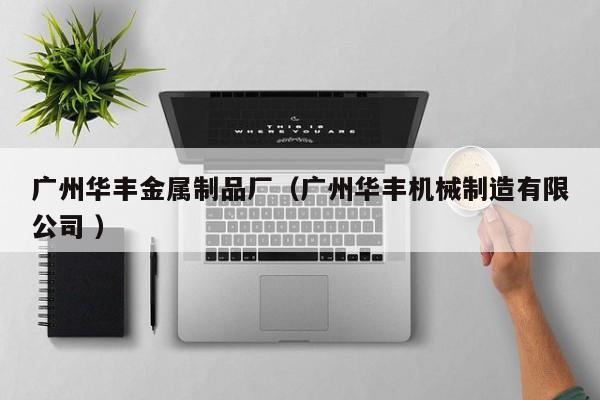 廣州華豐金屬制品廠（廣州華豐機械制造有限公司 ）